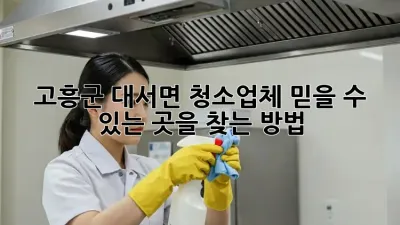 고흥군 대서면 청소업체, 믿을 수 있는 곳을 찾는 방법