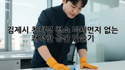 김제시 친환경 청소: 미세먼지 없는 쾌적한 공간 만들기